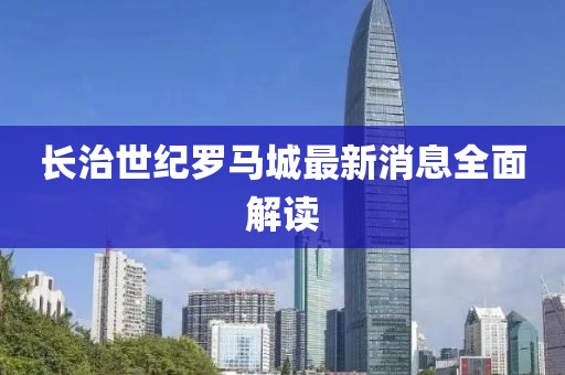長治世紀羅馬城最新消息全面解讀