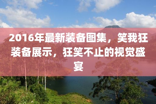 2016年最新裝備圖集，笑我狂裝備展示，狂笑不止的視覺盛宴