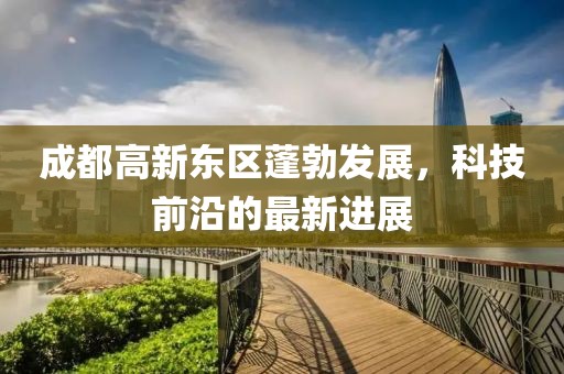 成都高新東區(qū)蓬勃發(fā)展，科技前沿的最新進(jìn)展
