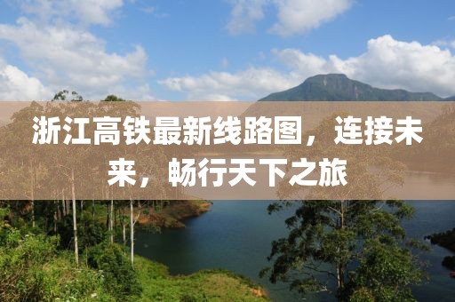 浙江高鐵最新線路圖，連接未來(lái)，暢行天下之旅