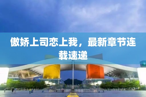 傲嬌上司戀上我，最新章節(jié)連載速遞