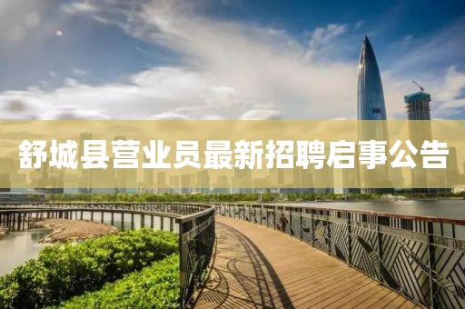 舒城縣營業(yè)員最新招聘啟事公告