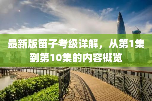 最新版笛子考級詳解，從第1集到第10集的內(nèi)容概覽