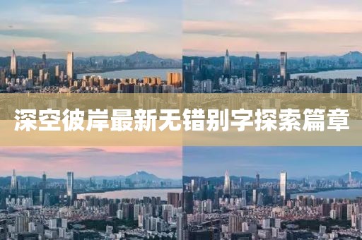 深空彼岸最新無錯別字探索篇章