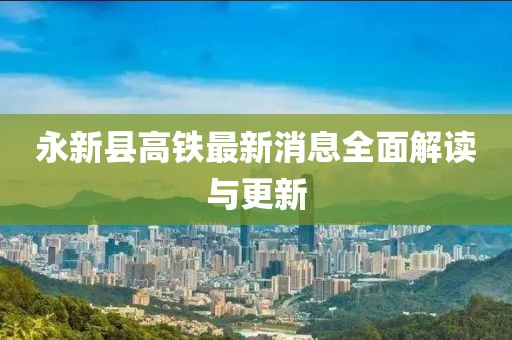 永新縣高鐵最新消息全面解讀與更新