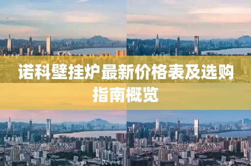 諾科壁掛爐最新價(jià)格表及選購(gòu)指南概覽