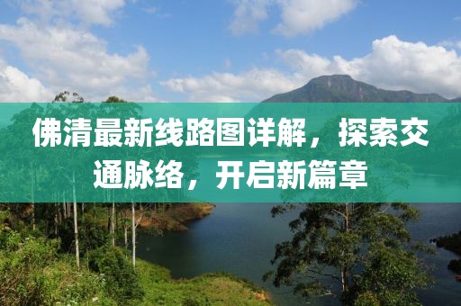佛清最新線路圖詳解，探索交通脈絡(luò)，開啟新篇章