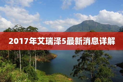 2017年艾瑞澤5最新消息詳解