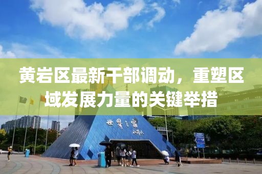 黃巖區(qū)最新干部調動，重塑區(qū)域發(fā)展力量的關鍵舉措