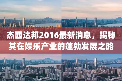 杰西達(dá)邦2016最新消息，揭秘其在娛樂產(chǎn)業(yè)的蓬勃發(fā)展之路