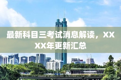 最新科目三考試消息解讀，XXXX年更新匯總