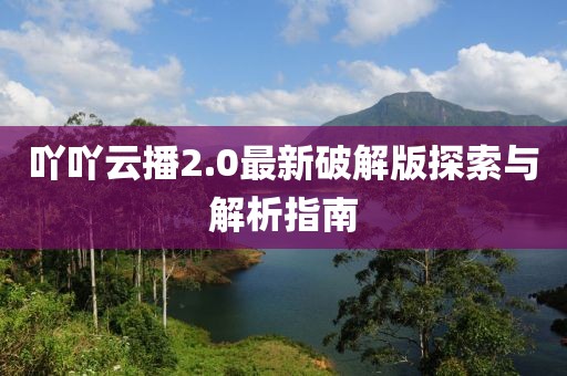 吖吖云播2.0最新破解版探索與解析指南