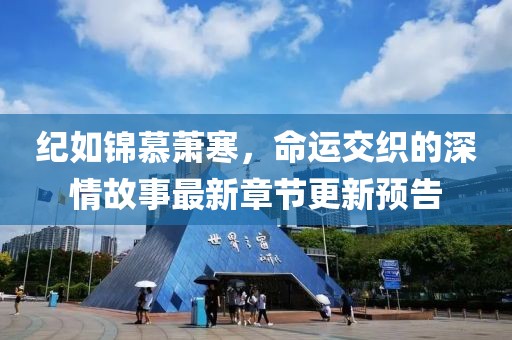 紀(jì)如錦慕蕭寒，命運(yùn)交織的深情故事最新章節(jié)更新預(yù)告