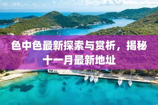 色中色最新探索與賞析，揭秘十一月最新地址