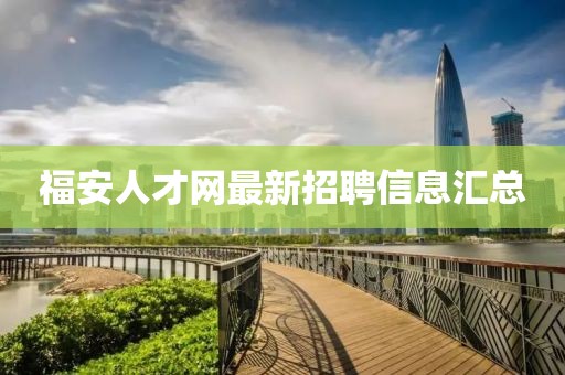 福安人才網(wǎng)最新招聘信息匯總