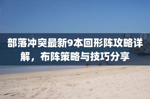 部落沖突最新9本回形陣攻略詳解，布陣策略與技巧分享