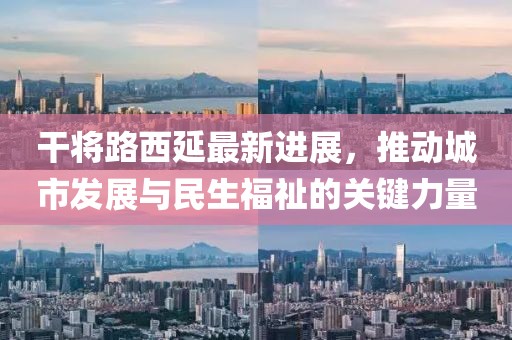 干將路西延最新進展，推動城市發(fā)展與民生福祉的關(guān)鍵力量