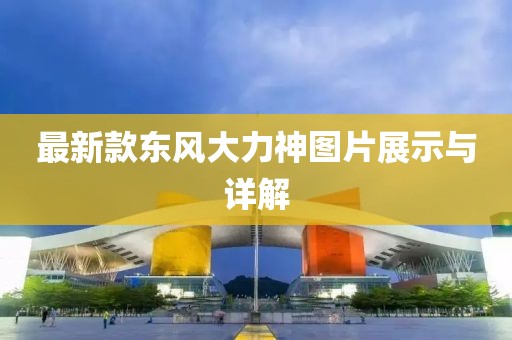最新款東風(fēng)大力神圖片展示與詳解