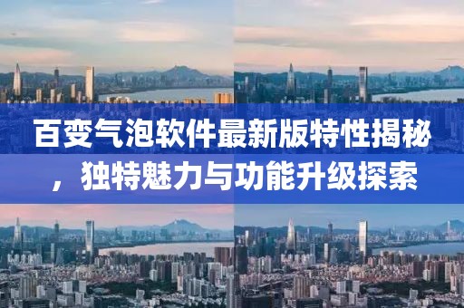 百變氣泡軟件最新版特性揭秘，獨(dú)特魅力與功能升級(jí)探索