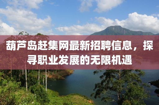 葫蘆島趕集網(wǎng)最新招聘信息，探尋職業(yè)發(fā)展的無限機(jī)遇
