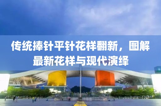 傳統(tǒng)捧針平針花樣翻新，圖解最新花樣與現(xiàn)代演繹