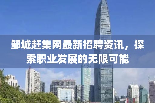 鄒城趕集網(wǎng)最新招聘資訊，探索職業(yè)發(fā)展的無限可能