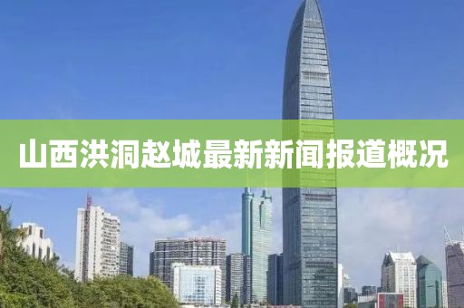 山西洪洞趙城最新新聞報(bào)道概況