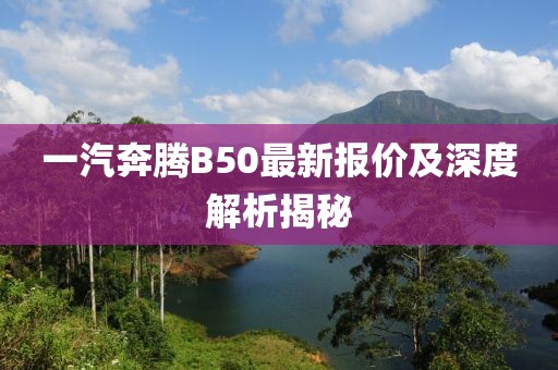一汽奔騰B50最新報價及深度解析揭秘