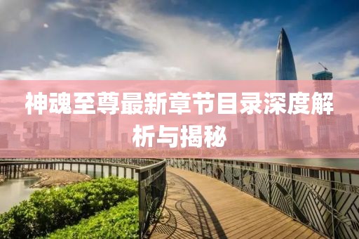神魂至尊最新章節(jié)目錄深度解析與揭秘