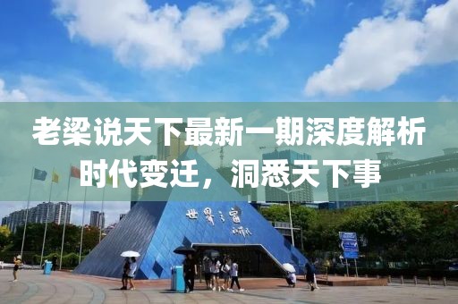 老梁說天下最新一期深度解析時代變遷，洞悉天下事