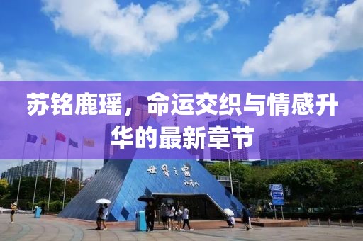 蘇銘鹿瑤，命運交織與情感升華的最新章節(jié)