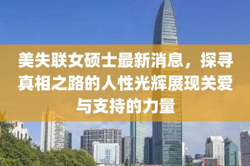 美失聯(lián)女碩士最新消息，探尋真相之路的人性光輝展現(xiàn)關(guān)愛(ài)與支持的力量