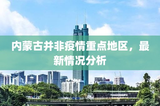內(nèi)蒙古并非疫情重點(diǎn)地區(qū)，最新情況分析