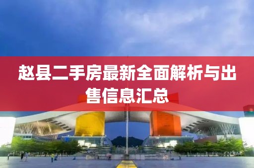 趙縣二手房最新全面解析與出售信息匯總