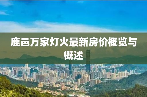 鹿邑萬家燈火最新房價概覽與概述
