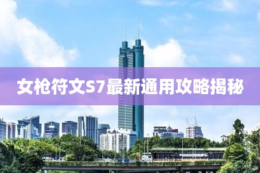 女槍符文S7最新通用攻略揭秘