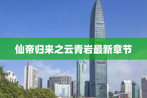 仙帝歸來(lái)之云青巖最新章節(jié)