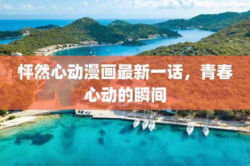 怦然心動漫畫最新一話，青春心動的瞬間