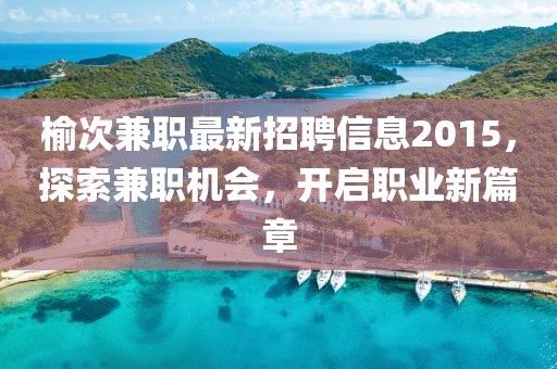 榆次兼職最新招聘信息2015，探索兼職機會，開啟職業(yè)新篇章
