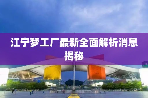 江寧夢(mèng)工廠最新全面解析消息揭秘
