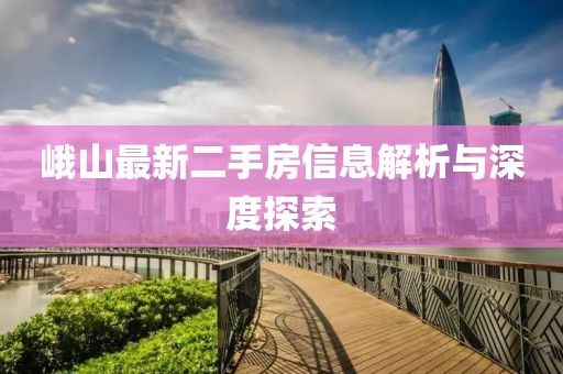 峨山最新二手房信息解析與深度探索