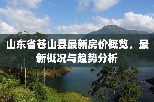 山東省蒼山縣最新房價(jià)概覽，最新概況與趨勢分析