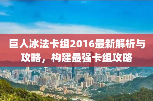 巨人冰法卡組2016最新解析與攻略，構(gòu)建最強(qiáng)卡組攻略
