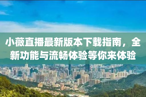 小薇直播最新版本下載指南，全新功能與流暢體驗(yàn)等你來(lái)體驗(yàn)