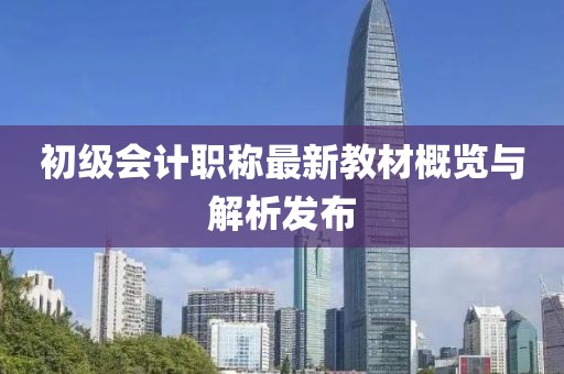 初級會計職稱最新教材概覽與解析發(fā)布