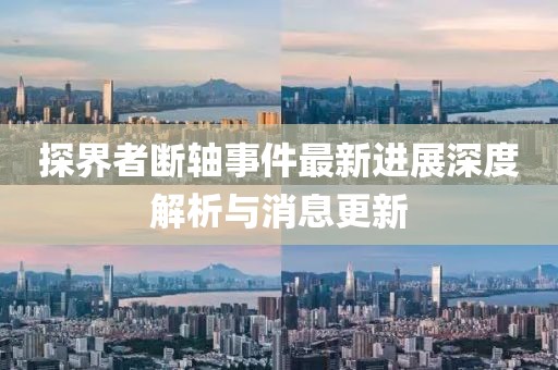 探界者斷軸事件最新進(jìn)展深度解析與消息更新