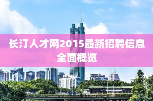 長汀人才網(wǎng)2015最新招聘信息全面概覽