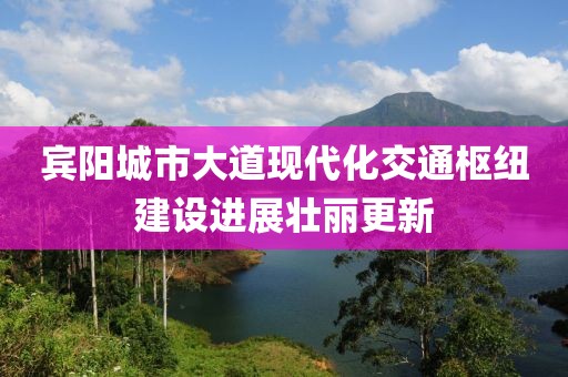 賓陽城市大道現代化交通樞紐建設進展壯麗更新