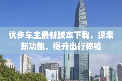 優(yōu)步車主最新版本下載，探索新功能，提升出行體驗