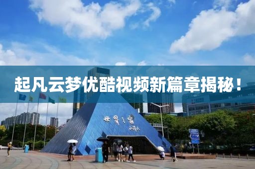 起凡云夢優(yōu)酷視頻新篇章揭秘！